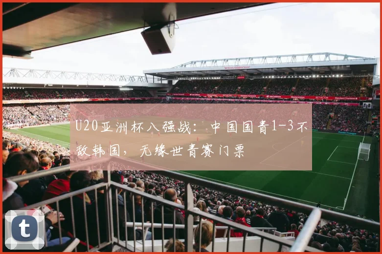 U20亚洲杯八强战：中国国青1-3不敌韩国，无缘世青赛门票