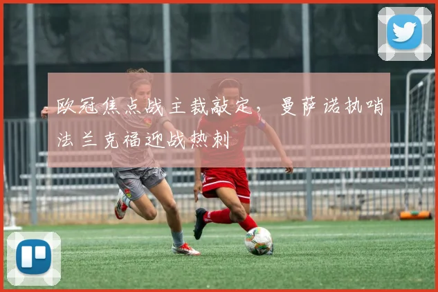 欧冠焦点战主裁敲定，曼萨诺执哨法兰克福迎战热刺