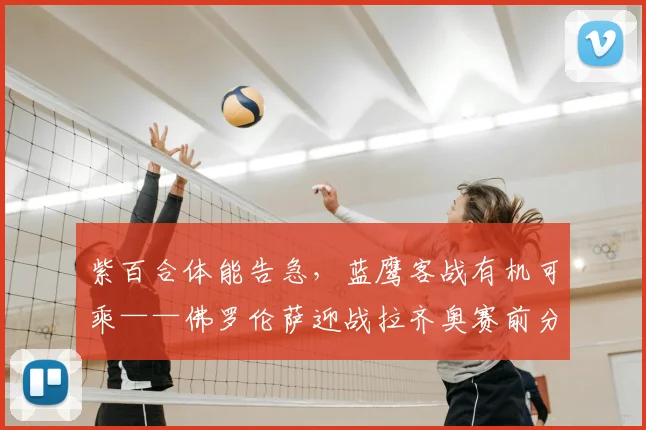 紫百合体能告急，蓝鹰客战有机可乘——佛罗伦萨迎战拉齐奥赛前分析