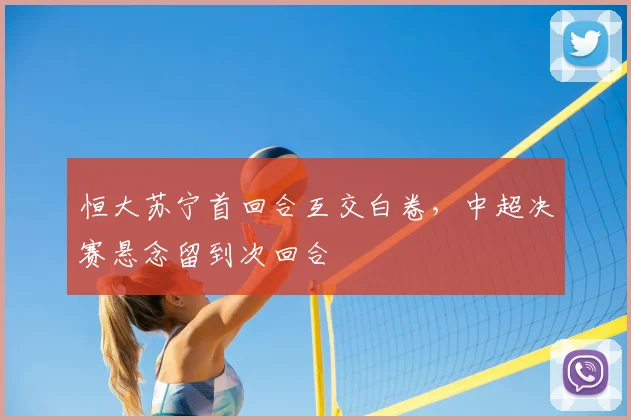 恒大苏宁首回合互交白卷,中超决赛悬念留到次回合