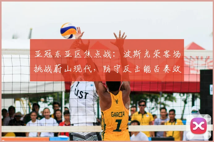 亚冠东亚区焦点战：波斯光荣客场挑战蔚山现代，防守反击能否奏效？