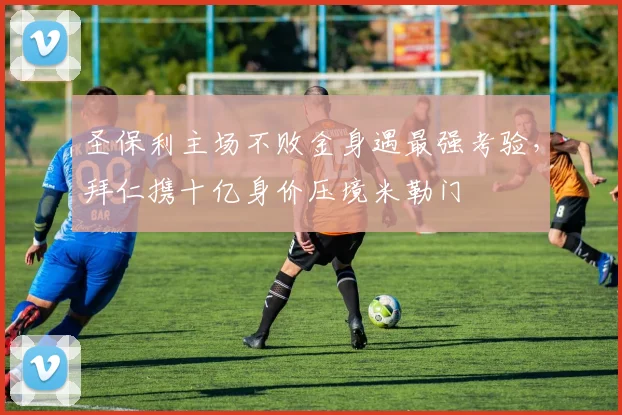 圣保利主场不败金身遇最强考验,拜仁携十亿身价压境米勒门