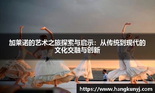 加莱诺的艺术之旅探索与启示：从传统到现代的文化交融与创新