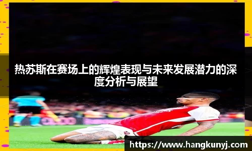 热苏斯在赛场上的辉煌表现与未来发展潜力的深度分析与展望