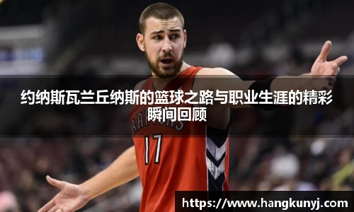 约纳斯瓦兰丘纳斯的篮球之路与职业生涯的精彩瞬间回顾